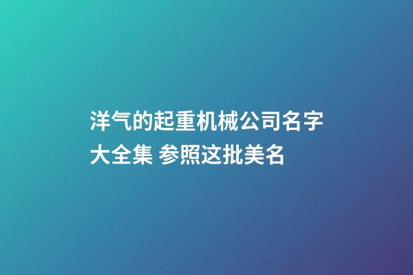 洋气的起重机械公司名字大全集 参照这批美名-第1张-公司起名-玄机派